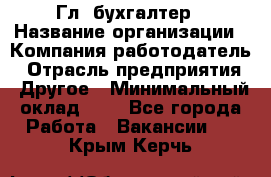 Гл. бухгалтер › Название организации ­ Компания-работодатель › Отрасль предприятия ­ Другое › Минимальный оклад ­ 1 - Все города Работа » Вакансии   . Крым,Керчь